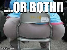 Fatbutt | ....OR BOTH!! | image tagged in fatbutt | made w/ Imgflip meme maker