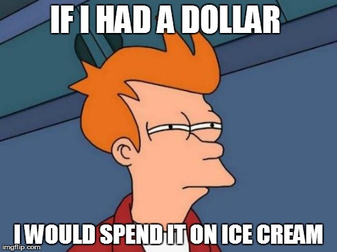 Futurama Fry | IF I HAD A DOLLAR I WOULD SPEND IT ON ICE CREAM | image tagged in memes,futurama fry | made w/ Imgflip meme maker