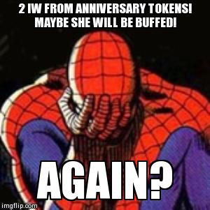 Sad Spiderman Meme | 2 IW FROM ANNIVERSARY TOKENS!  MAYBE SHE WILL BE BUFFED! AGAIN? | image tagged in memes,sad spiderman,spiderman | made w/ Imgflip meme maker