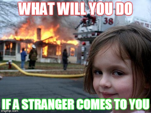 Disaster Girl Meme | WHAT WILL YOU DO IF A STRANGER COMES TO YOU | image tagged in memes,disaster girl | made w/ Imgflip meme maker