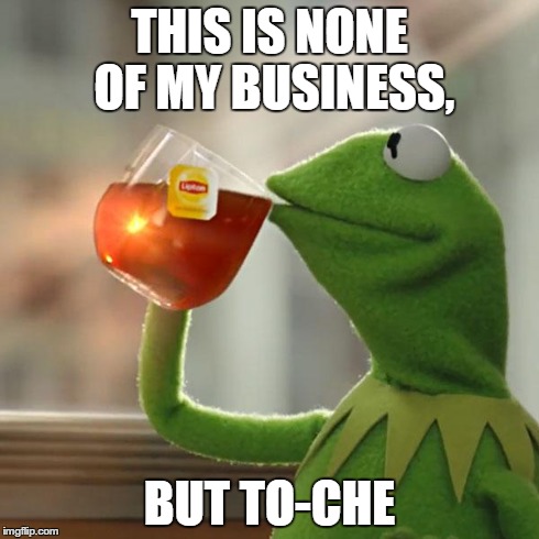 But That's None Of My Business Meme | THIS IS NONE OF MY BUSINESS, BUT TO-CHE | image tagged in memes,but thats none of my business,kermit the frog | made w/ Imgflip meme maker