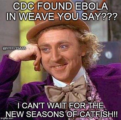 Creepy Condescending Wonka Meme | CDC FOUND EBOLA IN WEAVE YOU SAY??? I CAN'T WAIT FOR THE NEW SEASONS OF CATFISH!! @STEELYSAJIA | image tagged in memes,creepy condescending wonka | made w/ Imgflip meme maker