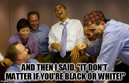 And then I said Obama Meme | AND THEN I SAID, ''IT DON'T MATTER IF YOU'RE BLACK OR WHITE!" | image tagged in memes,and then i said obama,scumbag | made w/ Imgflip meme maker