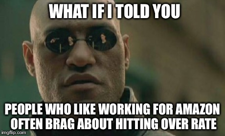 Matrix Morpheus Meme | WHAT IF I TOLD YOU PEOPLE WHO LIKE WORKING FOR AMAZON OFTEN BRAG ABOUT HITTING OVER RATE | image tagged in memes,matrix morpheus | made w/ Imgflip meme maker