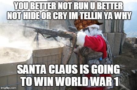 Hohoho Meme | YOU BETTER NOT RUN U BETTER NOT HIDE OR CRY IM TELLIN YA WHY SANTA CLAUS IS GOING TO WIN WORLD WAR 1 | image tagged in memes,hohoho,scumbag | made w/ Imgflip meme maker