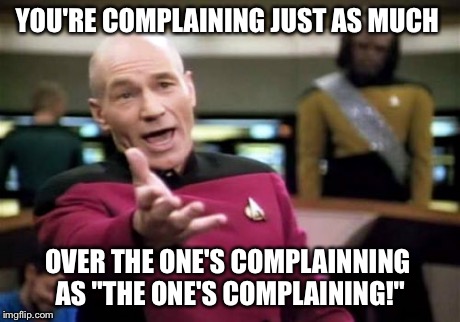 Picard Wtf | YOU'RE COMPLAINING JUST AS MUCH OVER THE ONE'S COMPLAINNING AS "THE ONE'S COMPLAINING!" | image tagged in memes,picard wtf | made w/ Imgflip meme maker