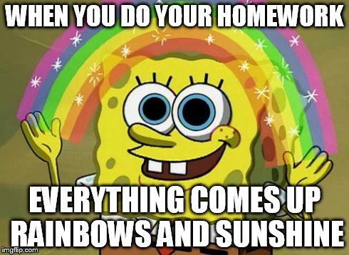 Imagination Spongebob | WHEN YOU DO YOUR HOMEWORK EVERYTHING COMES UP RAINBOWS AND SUNSHINE | image tagged in memes,imagination spongebob | made w/ Imgflip meme maker