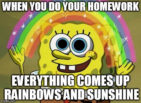 Imagination Spongebob Meme | WHEN YOU DO YOUR HOMEWORK EVERYTHING COMES UP RAINBOWS AND SUNSHINE | image tagged in memes,imagination spongebob | made w/ Imgflip meme maker