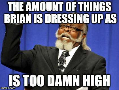 Too Damn High Meme | THE AMOUNT OF THINGS BRIAN IS DRESSING UP AS IS TOO DAMN HIGH | image tagged in memes,too damn high | made w/ Imgflip meme maker