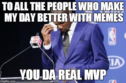 You The Real MVP 2 Meme | TO ALL THE PEOPLE WHO MAKE MY DAY BETTER WITH MEMES YOU DA REAL MVP | image tagged in memes,you the real mvp 2 | made w/ Imgflip meme maker