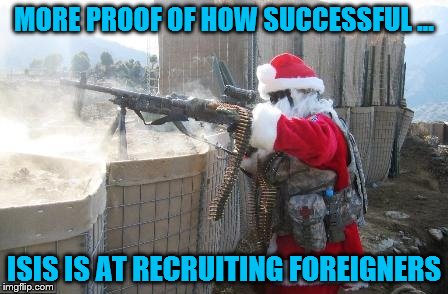 ISIS Recruitment Drive | MORE PROOF OF HOW SUCCESSFUL ... ISIS IS AT RECRUITING FOREIGNERS | image tagged in memes,hohoho,isis | made w/ Imgflip meme maker