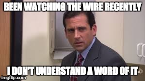 BEEN WATCHING THE WIRE RECENTLY I DON'T UNDERSTAND A WORD OF IT | made w/ Imgflip meme maker