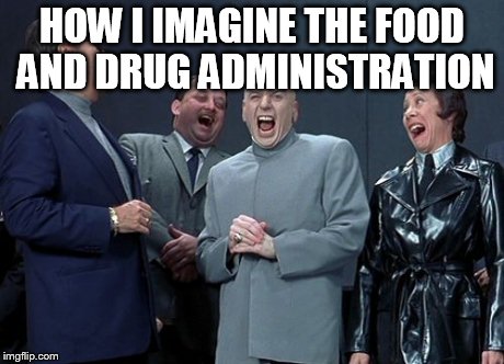 Laughing Villains | HOW I IMAGINE THE FOOD AND DRUG ADMINISTRATION | image tagged in memes,laughing villains | made w/ Imgflip meme maker