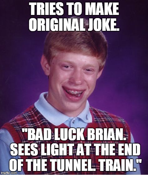 Bad luck brian | TRIES TO MAKE ORIGINAL JOKE. "BAD LUCK BRIAN. SEES LIGHT AT THE END OF THE TUNNEL. TRAIN." | image tagged in memes,bad luck brian | made w/ Imgflip meme maker