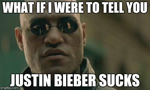 Matrix Morpheus | WHAT IF I WERE TO TELL YOU JUSTIN BIEBER SUCKS | image tagged in memes,matrix morpheus | made w/ Imgflip meme maker