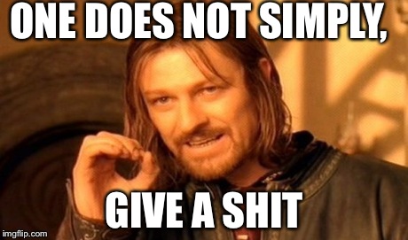 One Does Not Simply | ONE DOES NOT SIMPLY, GIVE A SHIT | image tagged in memes,one does not simply | made w/ Imgflip meme maker