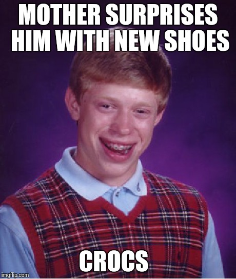 Bad Luck Brian Meme | MOTHER SURPRISES HIM WITH NEW SHOES CROCS | image tagged in memes,bad luck brian | made w/ Imgflip meme maker