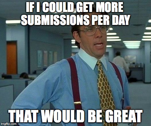 That Would Be Great | IF I COULD GET MORE SUBMISSIONS PER DAY THAT WOULD BE GREAT | image tagged in memes,that would be great | made w/ Imgflip meme maker