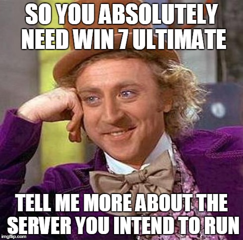 Creepy Condescending Wonka Meme | SO YOU ABSOLUTELY NEED WIN 7 ULTIMATE TELL ME MORE ABOUT THE SERVER YOU INTEND TO RUN | image tagged in memes,creepy condescending wonka,pcmasterrace | made w/ Imgflip meme maker