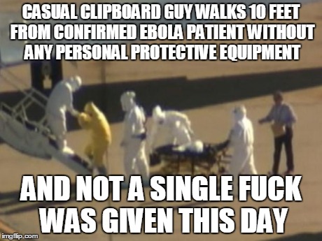 CASUAL CLIPBOARD GUY WALKS 10 FEET FROM CONFIRMED EBOLA PATIENT WITHOUT ANY PERSONAL PROTECTIVE EQUIPMENT AND NOT A SINGLE F**K WAS GIVEN TH | image tagged in ebolaclipboardguy,ebola | made w/ Imgflip meme maker