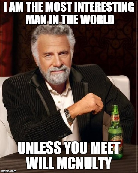 The Most Interesting Man In The World Meme | I AM THE MOST INTERESTING MAN IN THE WORLD UNLESS YOU MEET WILL MCNULTY | image tagged in memes,the most interesting man in the world | made w/ Imgflip meme maker