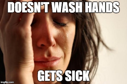 First World Problems | DOESN'T WASH HANDS GETS SICK | image tagged in memes,first world problems | made w/ Imgflip meme maker