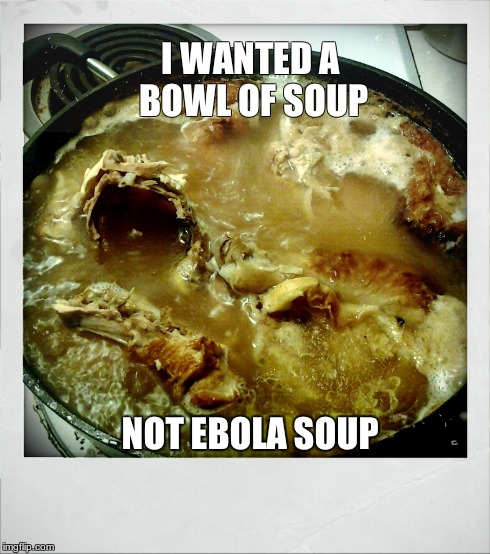 Ebola Soup | I WANTED A BOWL OF SOUP NOT EBOLA SOUP | image tagged in ebola,soup | made w/ Imgflip meme maker