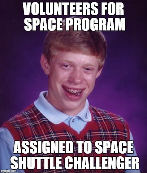 Bad Luck Brian Meme | VOLUNTEERS FOR SPACE PROGRAM ASSIGNED TO SPACE SHUTTLE CHALLENGER | image tagged in memes,bad luck brian | made w/ Imgflip meme maker