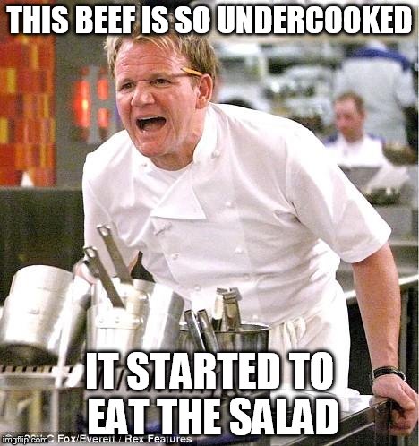 Chef Gordon Ramsay Meme | THIS BEEF IS SO UNDERCOOKED IT STARTED TO EAT THE SALAD | image tagged in memes,chef gordon ramsay | made w/ Imgflip meme maker