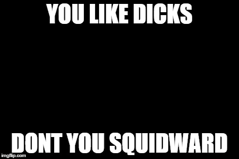 Don't You Squidward Meme | YOU LIKE DICKS DONT YOU SQUIDWARD | image tagged in memes,dont you squidward | made w/ Imgflip meme maker