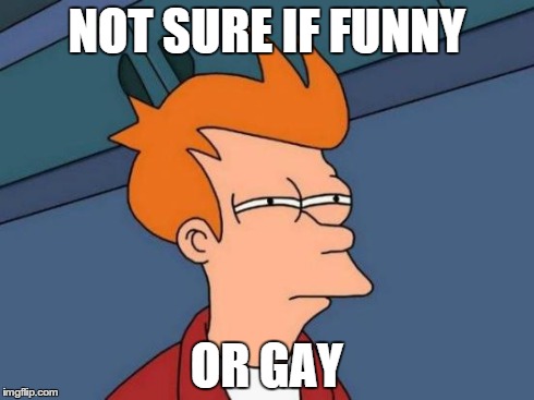 Futurama Fry Meme | NOT SURE IF FUNNY OR GAY | image tagged in memes,futurama fry | made w/ Imgflip meme maker