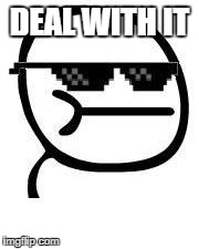 Deal with it | DEAL WITH IT | image tagged in deal with it | made w/ Imgflip meme maker