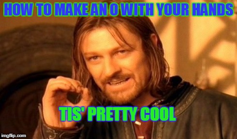 One Does Not Simply Meme | HOW TO MAKE AN O WITH YOUR HANDS TIS' PRETTY COOL | image tagged in memes,one does not simply | made w/ Imgflip meme maker
