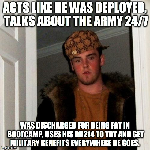 Scumbag Steve Meme | ACTS LIKE HE WAS DEPLOYED, TALKS ABOUT THE ARMY 24/7 WAS DISCHARGED FOR BEING FAT IN BOOTCAMP, USES HIS DD214 TO TRY AND GET MILITARY BENEFI | image tagged in memes,scumbag steve | made w/ Imgflip meme maker