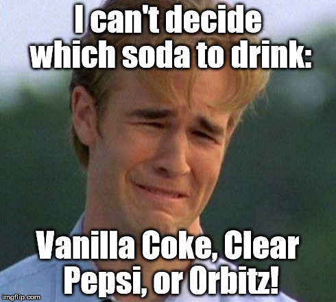So many bad options from which to choose! | I can't decide which soda to drink: Vanilla Coke, Clear Pepsi, or Orbitz! | image tagged in memes,1990s first world problems | made w/ Imgflip meme maker