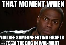 Kevin Hart | THAT MOMENT WHEN YOU SEE SOMEONE EATING GRAPES FROM THE BAG IN WAL-MART | image tagged in memes,kevin hart the hell | made w/ Imgflip meme maker