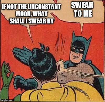 Batman Slapping Robin | SWEAR TO ME IF NOT THE UNCONSTANT MOON, WHAT SHALL I SWEAR BY | image tagged in memes,batman slapping robin | made w/ Imgflip meme maker