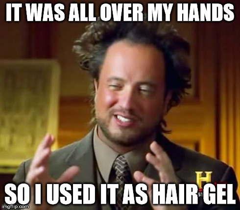 Ancient Aliens | IT WAS ALL OVER MY HANDS SO I USED IT AS HAIR GEL | image tagged in memes,ancient aliens | made w/ Imgflip meme maker
