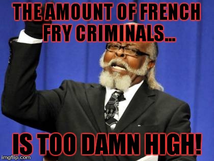 Too Damn High Meme | THE AMOUNT OF FRENCH FRY CRIMINALS... IS TOO DAMN HIGH! | image tagged in memes,too damn high | made w/ Imgflip meme maker