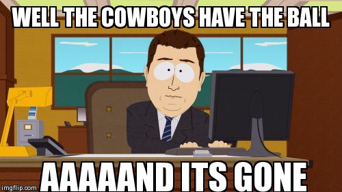 Aaaaand Its Gone Meme | WELL THE COWBOYS HAVE THE BALL AAAAAND ITS GONE | image tagged in memes,aaaaand its gone | made w/ Imgflip meme maker