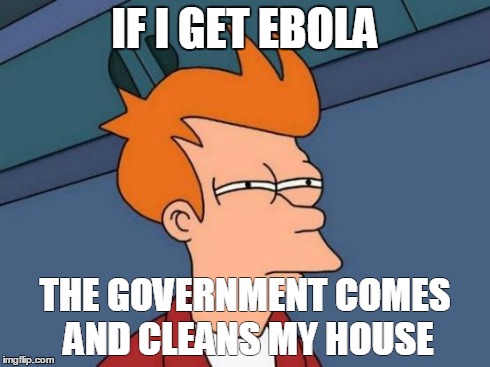 Futurama Fry Meme | IF I GET EBOLA THE GOVERNMENT COMES AND CLEANS MY HOUSE | image tagged in memes,futurama fry | made w/ Imgflip meme maker