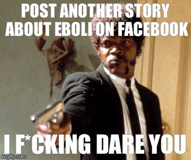 Say That Again I Dare You Meme | POST ANOTHER STORY ABOUT EBOLI ON FACEBOOK I F*CKING DARE YOU | image tagged in memes,say that again i dare you | made w/ Imgflip meme maker