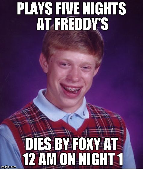 Bad Luck Brian | PLAYS FIVE NIGHTS AT FREDDY'S DIES BY FOXY AT 12 AM ON NIGHT 1 | image tagged in memes,bad luck brian | made w/ Imgflip meme maker