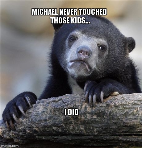 Honey I Touched the Kids | MICHAEL NEVER TOUCHED THOSE KIDS... I DID | image tagged in memes,confession bear | made w/ Imgflip meme maker