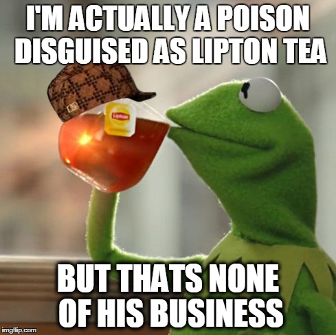 But That's None Of My Business | I'M ACTUALLY A POISON DISGUISED AS LIPTON TEA BUT THATS NONE OF HIS BUSINESS | image tagged in memes,but thats none of my business,kermit the frog,scumbag | made w/ Imgflip meme maker