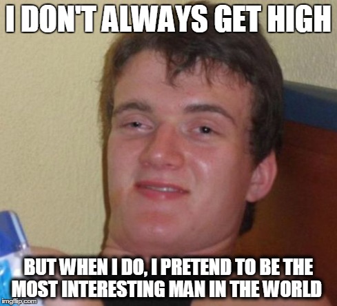 10 Guy Meme | I DON'T ALWAYS GET HIGH BUT WHEN I DO, I PRETEND TO BE THE MOST INTERESTING MAN IN THE WORLD | image tagged in memes,10 guy | made w/ Imgflip meme maker