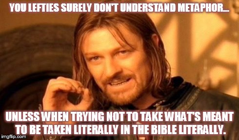 One Does Not Simply Meme | YOU LEFTIES SURELY DON'T UNDERSTAND METAPHOR... UNLESS WHEN TRYING NOT TO TAKE WHAT'S MEANT TO BE TAKEN LITERALLY IN THE BIBLE LITERALLY. | image tagged in memes,one does not simply | made w/ Imgflip meme maker