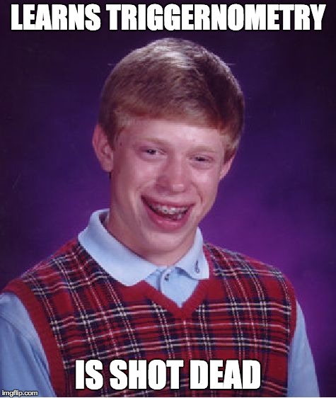 Bad Luck Brian Meme | LEARNS TRIGGERNOMETRY IS SHOT DEAD | image tagged in memes,bad luck brian | made w/ Imgflip meme maker