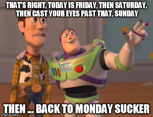 TGIF | THAT'S RIGHT, TODAY IS FRIDAY, THEN SATURDAY, THEN CAST YOUR EYES PAST THAT, SUNDAY THEN ... BACK TO MONDAY SUCKER | image tagged in woody,tgif,mondays,buzz lightyear,weekend,x x everywhere | made w/ Imgflip meme maker