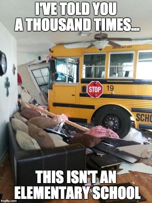 School | I'VE TOLD YOU A THOUSAND TIMES... THIS ISN'T AN ELEMENTARY SCHOOL | image tagged in school | made w/ Imgflip meme maker